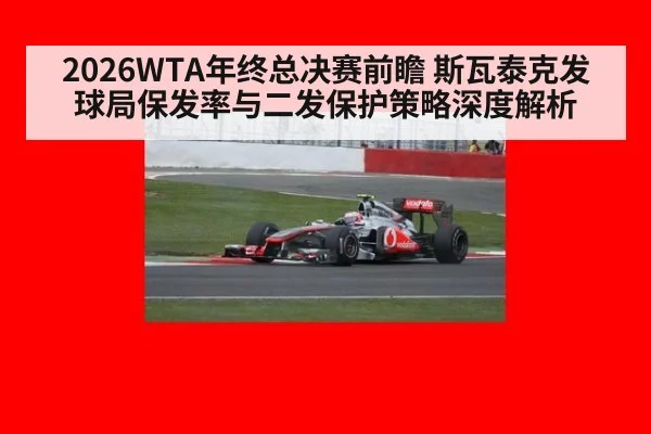 2026WTA年终总决赛前瞻 斯瓦泰克发球局保发率与二发保护策略深度解析