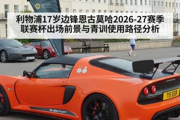 利物浦17岁边锋恩古莫哈2026-27赛季联赛杯出场前景与青训使用路径分析